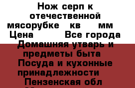 Нож-серп к отечественной мясорубке ( кв.8.3 мм) › Цена ­ 250 - Все города Домашняя утварь и предметы быта » Посуда и кухонные принадлежности   . Пензенская обл.,Мокшанский р-н